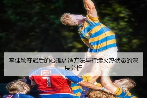 李佳颖夺冠后的心理调适方法与持续火热状态的深度分析